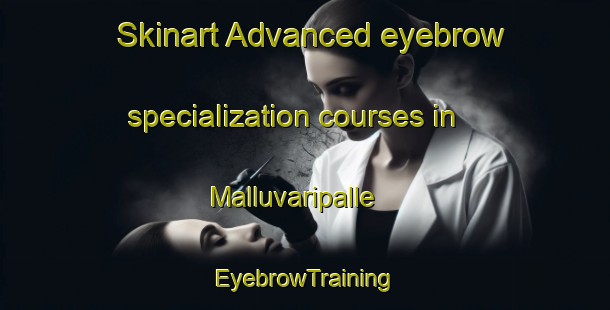 Skinart Advanced eyebrow specialization courses in Malluvaripalle | EyebrowTraining | EyebrowClasses | SkinartTraining-India