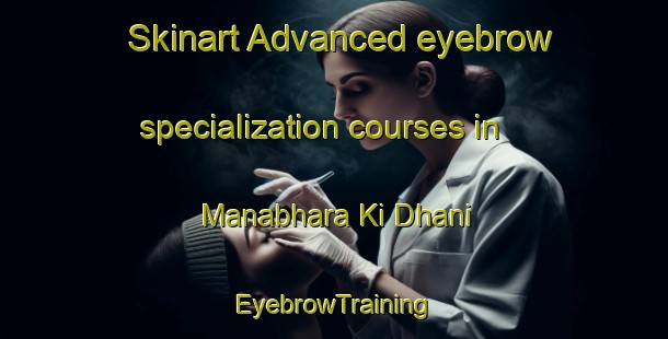 Skinart Advanced eyebrow specialization courses in Manabhara Ki Dhani | EyebrowTraining | EyebrowClasses | SkinartTraining-India