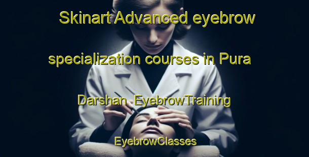 Skinart Advanced eyebrow specialization courses in Pura Darshan | EyebrowTraining | EyebrowClasses | SkinartTraining-India