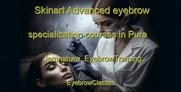 Skinart Advanced eyebrow specialization courses in Pura Jamnahwa | EyebrowTraining | EyebrowClasses | SkinartTraining-India