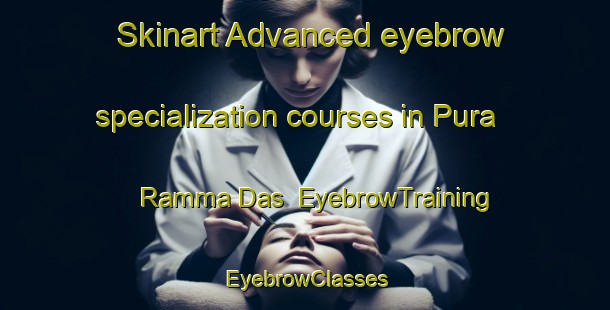 Skinart Advanced eyebrow specialization courses in Pura Ramma Das | EyebrowTraining | EyebrowClasses | SkinartTraining-India