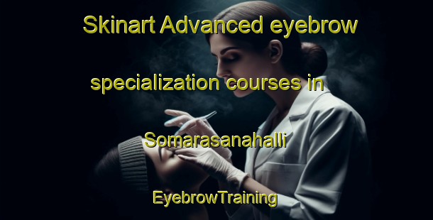 Skinart Advanced eyebrow specialization courses in Somarasanahalli | EyebrowTraining | EyebrowClasses | SkinartTraining-India