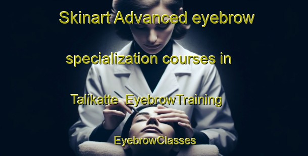 Skinart Advanced eyebrow specialization courses in Talikatte | EyebrowTraining | EyebrowClasses | SkinartTraining-India