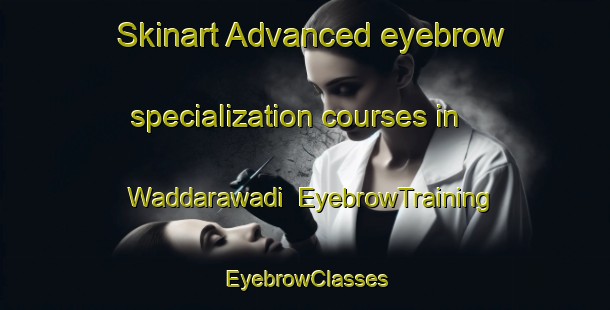 Skinart Advanced eyebrow specialization courses in Waddarawadi | EyebrowTraining | EyebrowClasses | SkinartTraining-India