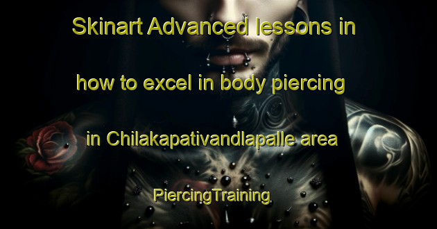 Skinart Advanced lessons in how to excel in body piercing in Chilakapativandlapalle area | PiercingTraining | PiercingClasses | SkinartTraining-India
