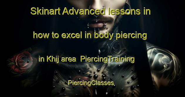 Skinart Advanced lessons in how to excel in body piercing in Khij area | PiercingTraining | PiercingClasses | SkinartTraining-India