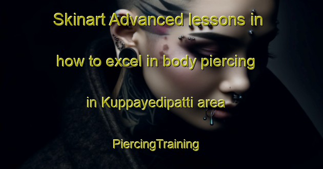 Skinart Advanced lessons in how to excel in body piercing in Kuppayedipatti area | PiercingTraining | PiercingClasses | SkinartTraining-India