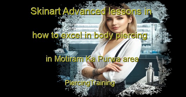 Skinart Advanced lessons in how to excel in body piercing in Motiram Ka Purwa area | PiercingTraining | PiercingClasses | SkinartTraining-India