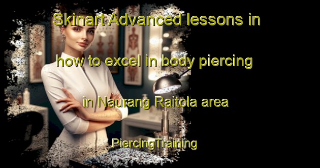 Skinart Advanced lessons in how to excel in body piercing in Naurang Raitola area | PiercingTraining | PiercingClasses | SkinartTraining-India