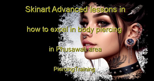 Skinart Advanced lessons in how to excel in body piercing in Phusawali area | PiercingTraining | PiercingClasses | SkinartTraining-India