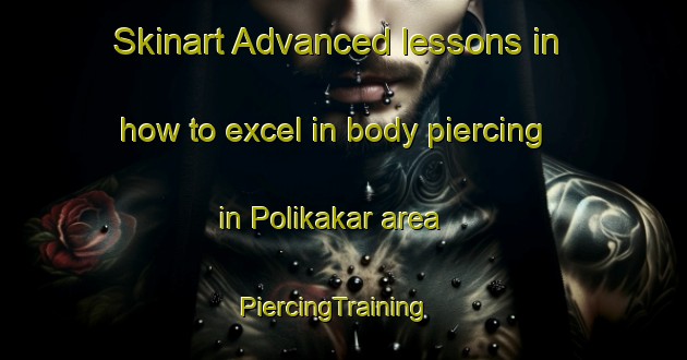 Skinart Advanced lessons in how to excel in body piercing in Polikakar area | PiercingTraining | PiercingClasses | SkinartTraining-India