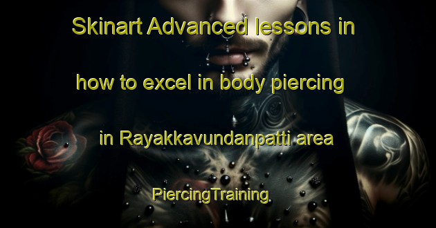 Skinart Advanced lessons in how to excel in body piercing in Rayakkavundanpatti area | PiercingTraining | PiercingClasses | SkinartTraining-India