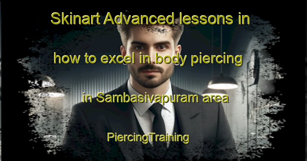 Skinart Advanced lessons in how to excel in body piercing in Sambasivapuram area | PiercingTraining | PiercingClasses | SkinartTraining-India