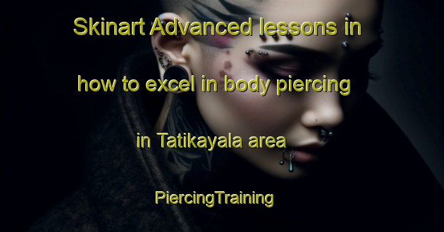 Skinart Advanced lessons in how to excel in body piercing in Tatikayala area | PiercingTraining | PiercingClasses | SkinartTraining-India