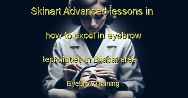Skinart Advanced lessons in how to excel in eyebrow techniques in Bijapat area | EyebrowTraining | EyebrowClasses | SkinartTraining-India