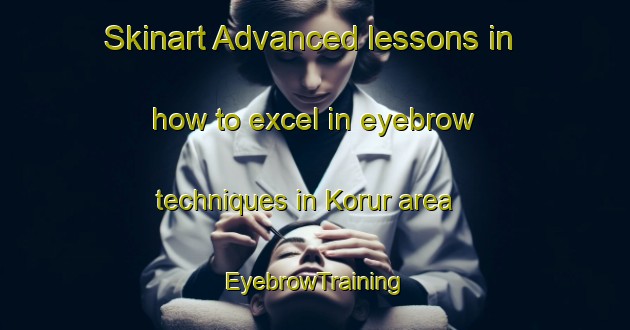 Skinart Advanced lessons in how to excel in eyebrow techniques in Korur area | EyebrowTraining | EyebrowClasses | SkinartTraining-India
