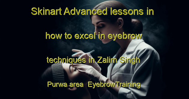 Skinart Advanced lessons in how to excel in eyebrow techniques in Zalim Singh Purwa area | EyebrowTraining | EyebrowClasses | SkinartTraining-India