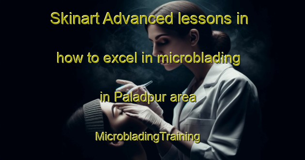 Skinart Advanced lessons in how to excel in microblading in Paladpur area | MicrobladingTraining | MicrobladingClasses | SkinartTraining-India