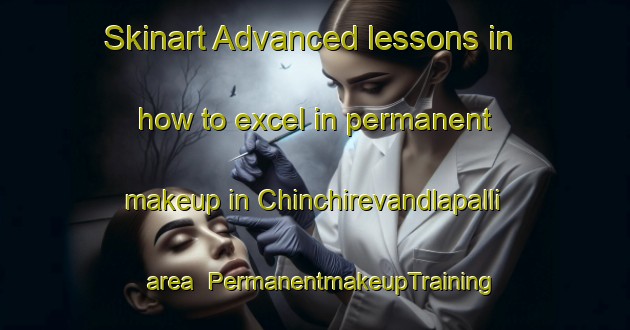 Skinart Advanced lessons in how to excel in permanent makeup in Chinchirevandlapalli area | PermanentmakeupTraining | PermanentmakeupClasses | SkinartTraining-India