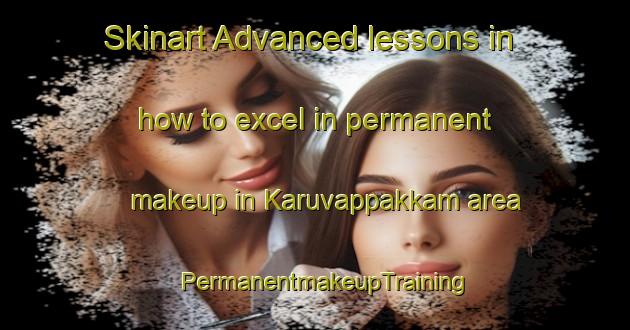Skinart Advanced lessons in how to excel in permanent makeup in Karuvappakkam area | PermanentmakeupTraining | PermanentmakeupClasses | SkinartTraining-India