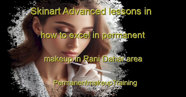 Skinart Advanced lessons in how to excel in permanent makeup in Rani Dahar area | PermanentmakeupTraining | PermanentmakeupClasses | SkinartTraining-India