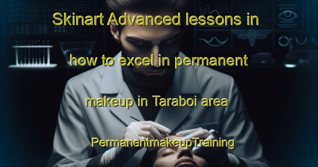 Skinart Advanced lessons in how to excel in permanent makeup in Taraboi area | PermanentmakeupTraining | PermanentmakeupClasses | SkinartTraining-India