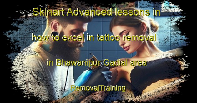 Skinart Advanced lessons in how to excel in tattoo removal in Bhawanipur Gadial area | RemovalTraining | RemovalClasses | SkinartTraining-India
