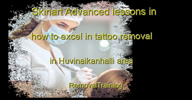 Skinart Advanced lessons in how to excel in tattoo removal in Huvinaikanhalli area | RemovalTraining | RemovalClasses | SkinartTraining-India