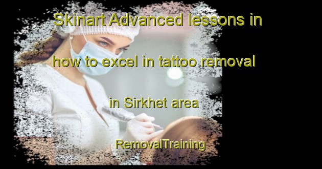 Skinart Advanced lessons in how to excel in tattoo removal in Sirkhet area | RemovalTraining | RemovalClasses | SkinartTraining-India