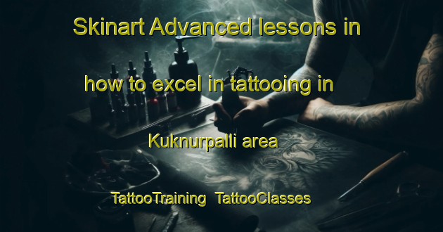 Skinart Advanced lessons in how to excel in tattooing in Kuknurpalli area | TattooTraining | TattooClasses | SkinartTraining-India