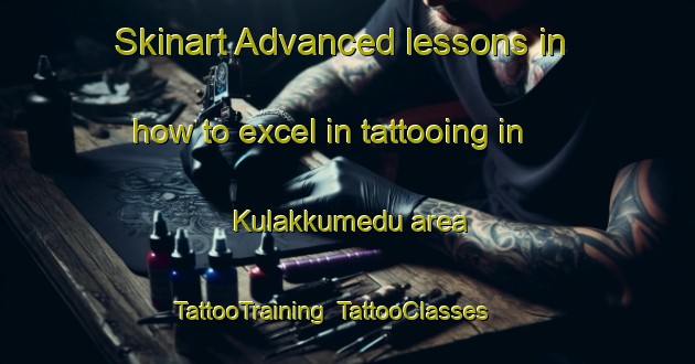 Skinart Advanced lessons in how to excel in tattooing in Kulakkumedu area | TattooTraining | TattooClasses | SkinartTraining-India