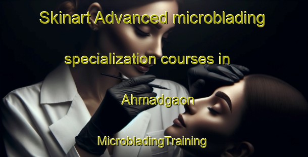 Skinart Advanced microblading specialization courses in Ahmadgaon | #MicrobladingTraining #MicrobladingClasses #SkinartTraining-India