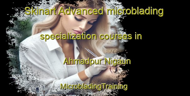 Skinart Advanced microblading specialization courses in Ahmadpur Nigaun | #MicrobladingTraining #MicrobladingClasses #SkinartTraining-India