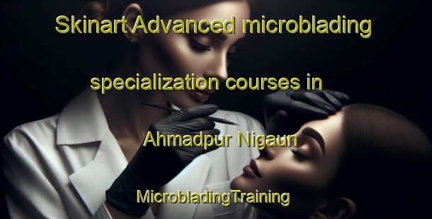 Skinart Advanced microblading specialization courses in Ahmadpur Nigaun | #MicrobladingTraining #MicrobladingClasses #SkinartTraining-India