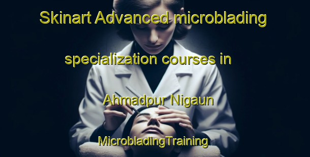 Skinart Advanced microblading specialization courses in Ahmadpur Nigaun | #MicrobladingTraining #MicrobladingClasses #SkinartTraining-India