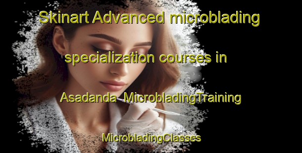 Skinart Advanced microblading specialization courses in Asadanda | #MicrobladingTraining #MicrobladingClasses #SkinartTraining-India