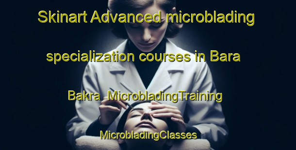 Skinart Advanced microblading specialization courses in Bara Bakra | #MicrobladingTraining #MicrobladingClasses #SkinartTraining-India