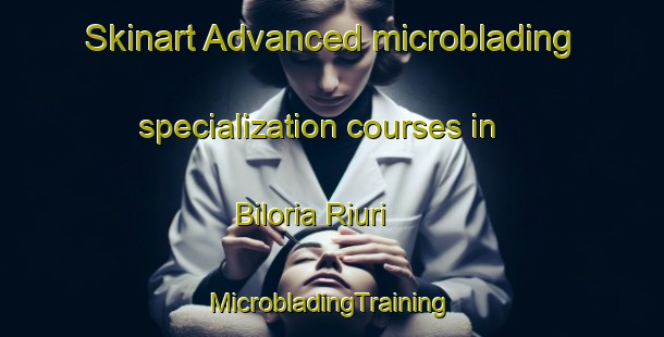 Skinart Advanced microblading specialization courses in Biloria Riuri | #MicrobladingTraining #MicrobladingClasses #SkinartTraining-India