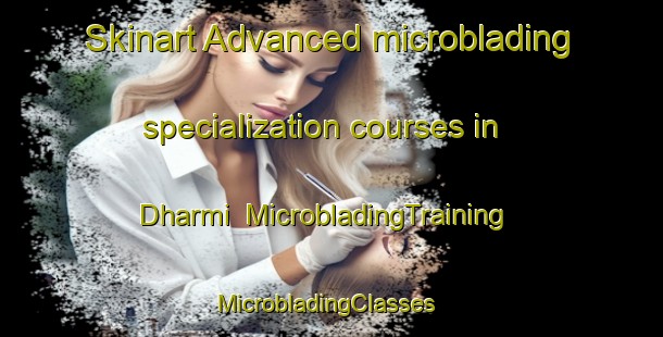Skinart Advanced microblading specialization courses in Dharmi | MicrobladingTraining | MicrobladingClasses | SkinartTraining-India
