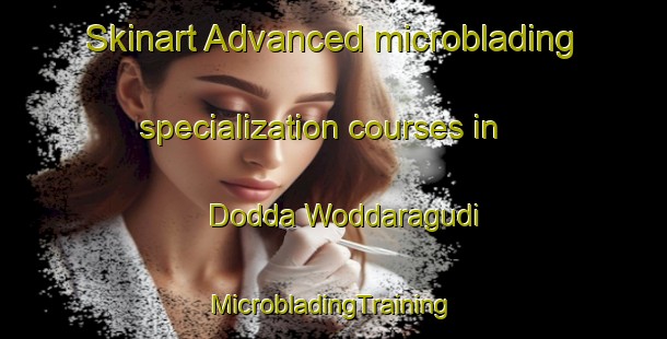 Skinart Advanced microblading specialization courses in Dodda Woddaragudi | #MicrobladingTraining #MicrobladingClasses #SkinartTraining-India