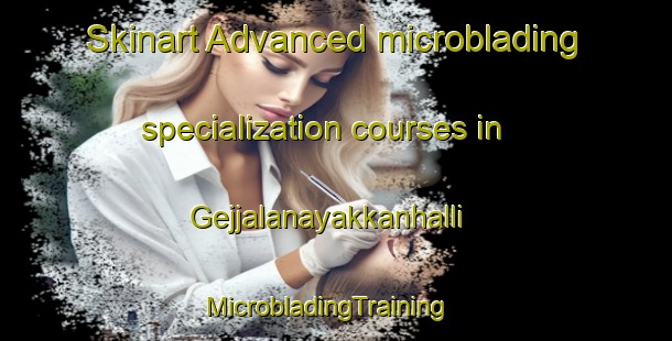 Skinart Advanced microblading specialization courses in Gejjalanayakkanhalli | MicrobladingTraining | MicrobladingClasses | SkinartTraining-India
