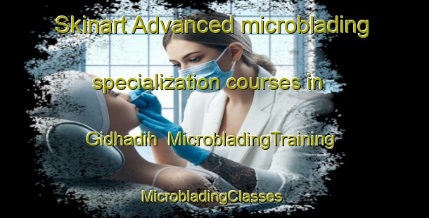 Skinart Advanced microblading specialization courses in Gidhadih | MicrobladingTraining | MicrobladingClasses | SkinartTraining-India
