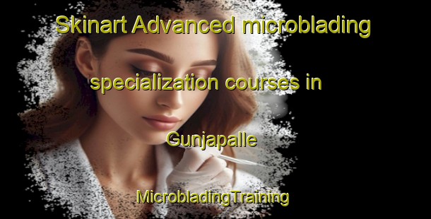 Skinart Advanced microblading specialization courses in Gunjapalle | #MicrobladingTraining #MicrobladingClasses #SkinartTraining-India