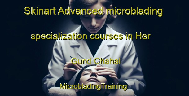 Skinart Advanced microblading specialization courses in Her Gund Chahal | #MicrobladingTraining #MicrobladingClasses #SkinartTraining-India