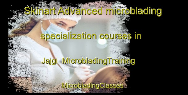 Skinart Advanced microblading specialization courses in Jajgi | MicrobladingTraining | MicrobladingClasses | SkinartTraining-India