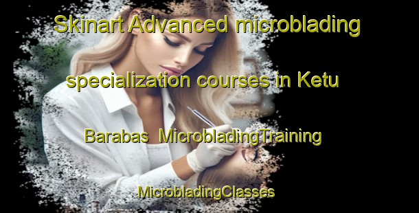 Skinart Advanced microblading specialization courses in Ketu Barabas | MicrobladingTraining | MicrobladingClasses | SkinartTraining-India