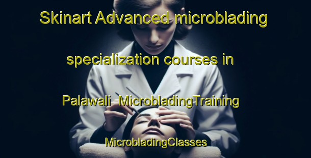 Skinart Advanced microblading specialization courses in Palawali | #MicrobladingTraining #MicrobladingClasses #SkinartTraining-India