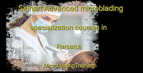 Skinart Advanced microblading specialization courses in Parsatoli | MicrobladingTraining | MicrobladingClasses | SkinartTraining-India