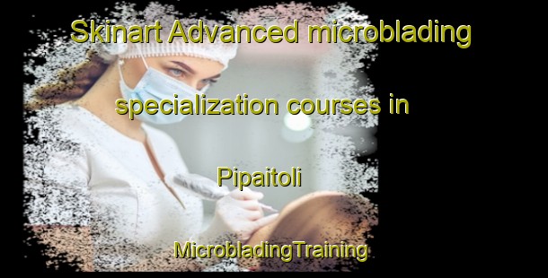 Skinart Advanced microblading specialization courses in Pipaitoli | #MicrobladingTraining #MicrobladingClasses #SkinartTraining-India