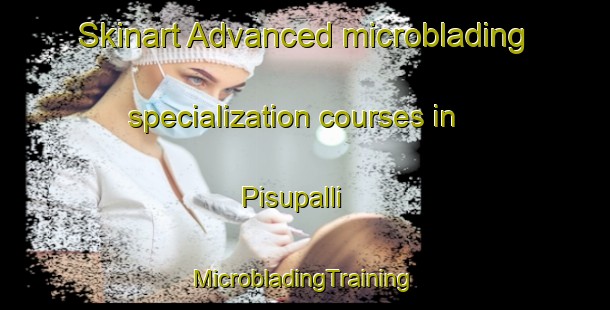 Skinart Advanced microblading specialization courses in Pisupalli | #MicrobladingTraining #MicrobladingClasses #SkinartTraining-India